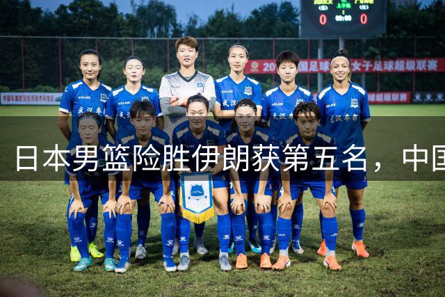 日本男篮险胜伊朗获第五名，中国男篮即将争冠