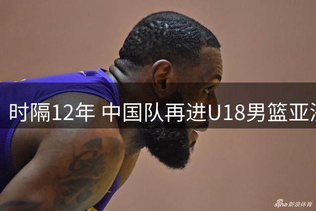 时隔12年 中国队再进U18男篮亚洲杯决赛
