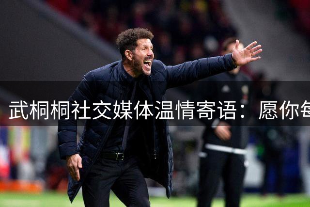 武桐桐社交媒体温情寄语：愿你每日笑容常伴