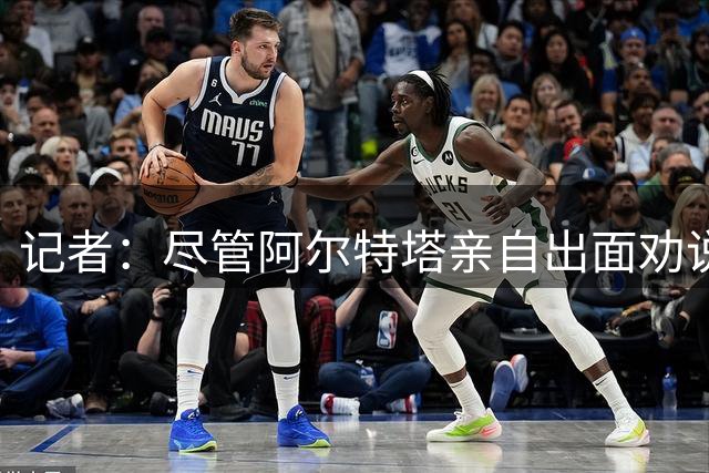 记者：尽管阿尔特塔亲自出面劝说，小蜘蛛还是拒绝了阿森纳